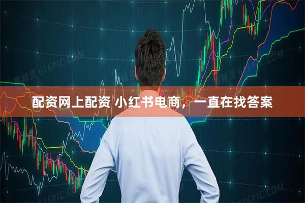 配资网上配资 小红书电商，一直在找答案