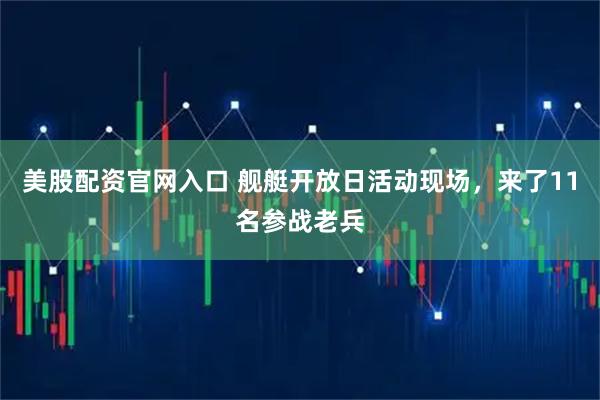 美股配资官网入口 舰艇开放日活动现场，来了11名参战老兵