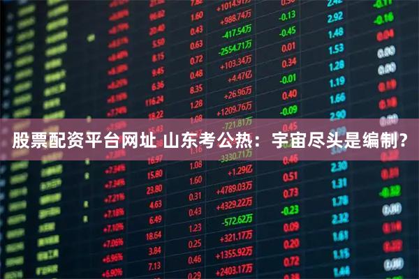 股票配资平台网址 山东考公热：宇宙尽头是编制？